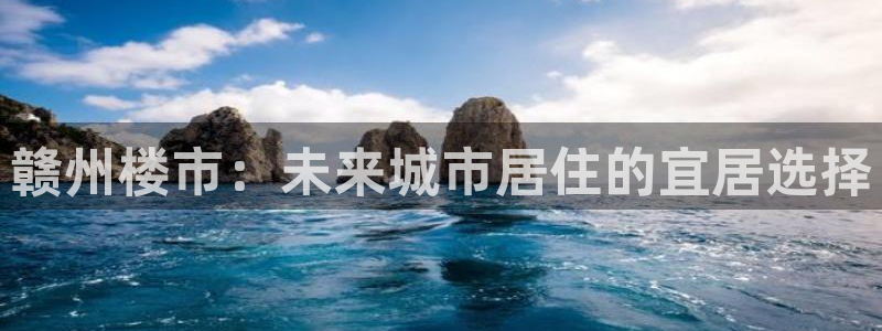 新宝5平棋牌：赣州楼市：未来城市居住的宜居选择