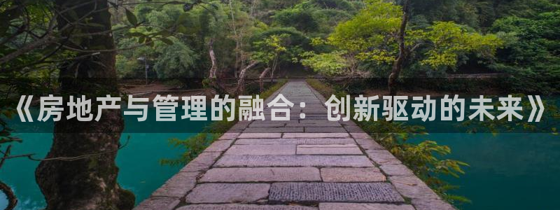 新宝5安卓版：《房地产与管理的融合：创新驱动的未来》